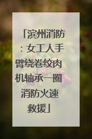 滨州消防：女工人手臂绕卷绞肉机轴承一圈 消防火速救援