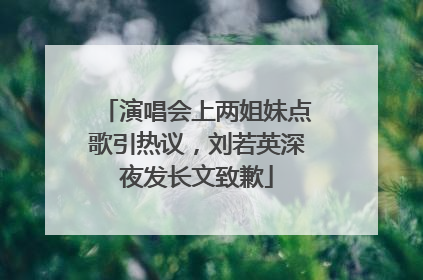 演唱会上两姐妹点歌引热议，刘若英深夜发长文致歉