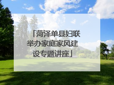 菏泽单县妇联举办家庭家风建设专题讲座