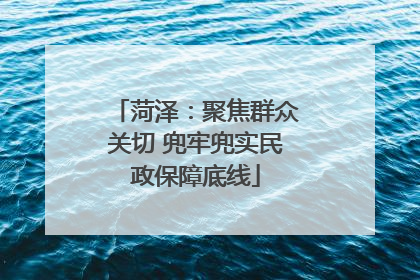 菏泽：聚焦群众关切 兜牢兜实民政保障底线