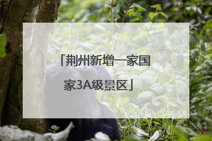荆州新增一家国家3A级景区