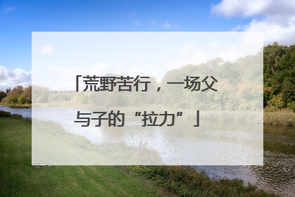 荒野苦行，一场父与子的“拉力”
