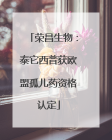 荣昌生物：泰它西普获欧盟孤儿药资格认定