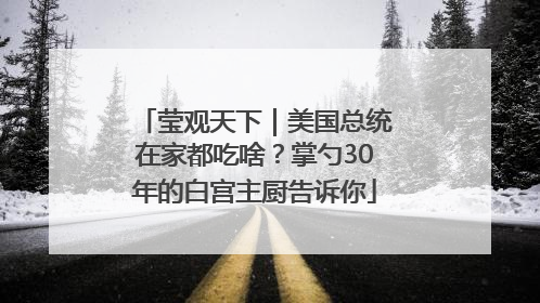 莹观天下｜美国总统在家都吃啥？掌勺30年的白宫主厨告诉你