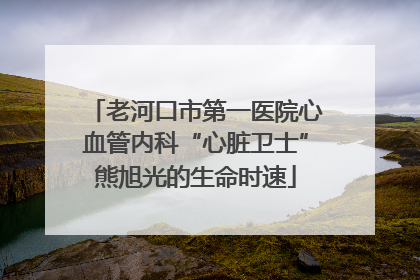 老河口市第一医院心血管内科“心脏卫士”熊旭光的生命时速