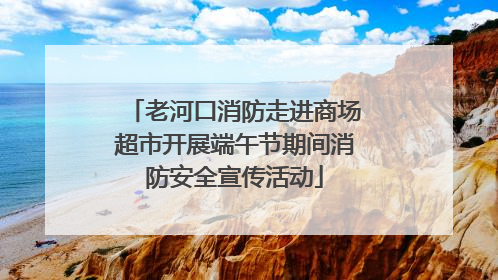 老河口消防走进商场超市开展端午节期间消防安全宣传活动