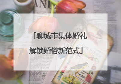 聊城市集体婚礼解锁婚俗新范式