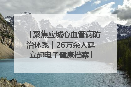 聚焦应城心血管病防治体系｜26万余人建立起电子健康档案