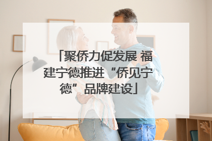 聚侨力促发展 福建宁德推进“侨见宁德”品牌建设