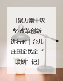 聚力集中攻坚·改革创新进行时｜台儿庄国企民企“联姻”记