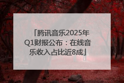 腾讯音乐2025年Q1财报公布：在线音乐收入占比近8成