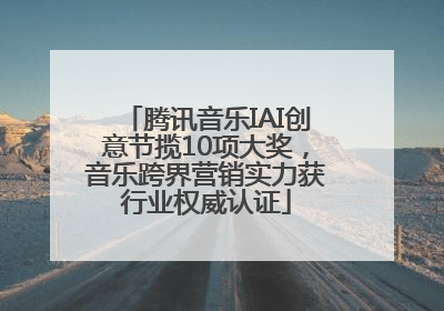 腾讯音乐IAI创意节揽10项大奖，音乐跨界营销实力获行业权威认证