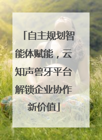 自主规划智能体赋能，云知声兽牙平台解锁企业协作新价值