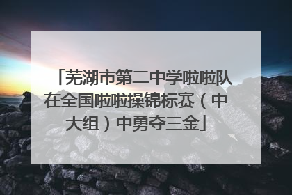 芜湖市第二中学啦啦队在全国啦啦操锦标赛（中大组）中勇夺三金