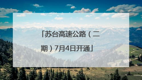 苏台高速公路（二期）7月4日开通