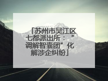 苏州市吴江区七都派出所：“调解智囊团”化解涉企纠纷