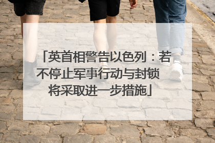英首相警告以色列：若不停止军事行动与封锁 将采取进一步措施