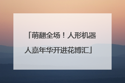 萌翻全场！人形机器人嘉年华开进花博汇