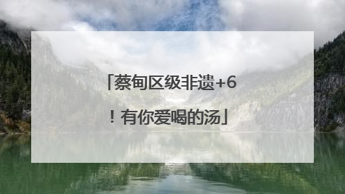 蔡甸区级非遗+6！有你爱喝的汤