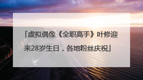 虚拟偶像《全职高手》叶修迎来28岁生日,各地粉丝庆祝