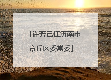 许芳已任济南市章丘区委常委