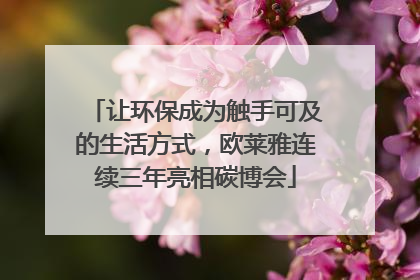 让环保成为触手可及的生活方式，欧莱雅连续三年亮相碳博会
