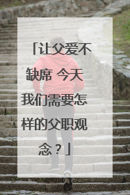 让父爱不缺席 今天我们需要怎样的父职观念？