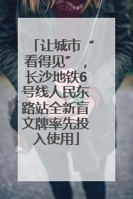 让城市“看得见”，长沙地铁6号线人民东路站全新盲文牌率先投入使用