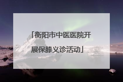 衡阳市中医医院开展保膝义诊活动