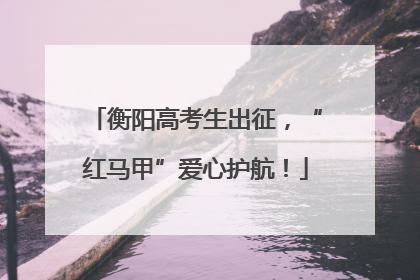 衡阳高考生出征，“红马甲”爱心护航！
