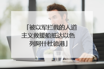被以军拦截的人道主义救援船抵达以色列阿什杜德港