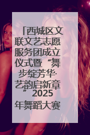 西城区文联文艺志愿服务团成立仪式暨“舞步绽芳华·艺韵启新章”2025年舞蹈大赛展演圆满举办