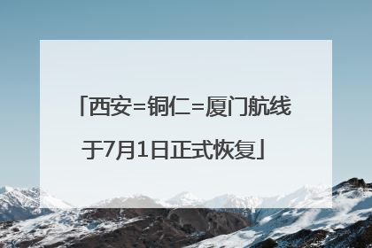 西安=铜仁=厦门航线于7月1日正式恢复
