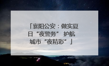 襄阳公安：做实夏日“夜警务” 护航城市“夜精彩”