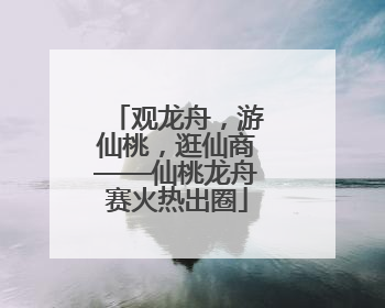 观龙舟，游仙桃，逛仙商——仙桃龙舟赛火热出圈