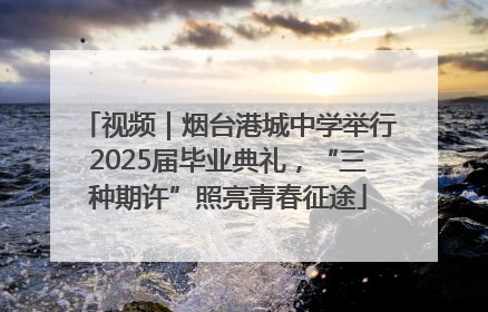 视频｜烟台港城中学举行2025届毕业典礼，“三种期许”照亮青春征途
