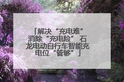 解决“充电难” 消除“充电险” 石龙电动自行车智能充电位“管够”