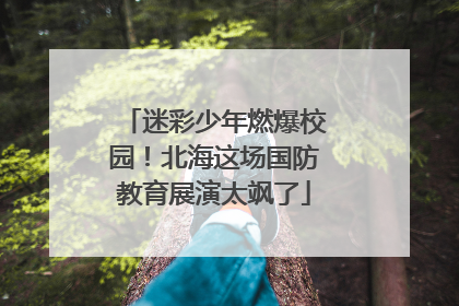 迷彩少年燃爆校园！北海这场国防教育展演太飒了