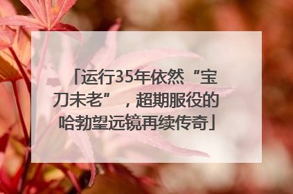 运行35年依然“宝刀未老”，超期服役的哈勃望远镜再续传奇