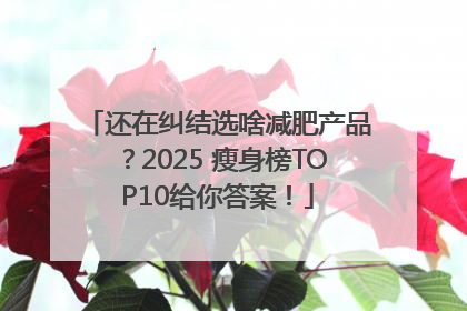 还在纠结选啥减肥产品？2025 瘦身榜TOP10给你答案！