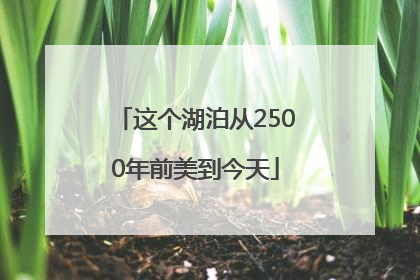 这个湖泊从2500年前美到今天