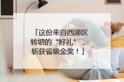 这份来自西湖区转塘的“好礼”，斩获省级金奖！