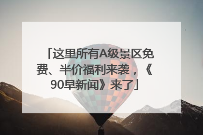 这里所有A级景区免费、半价福利来袭，《90早新闻》来了