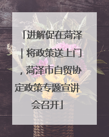 进解促在菏泽｜将政策送上门，菏泽市自贸协定政策专题宣讲会召开