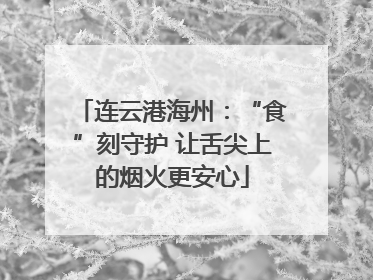 连云港海州：“食”刻守护 让舌尖上的烟火更安心