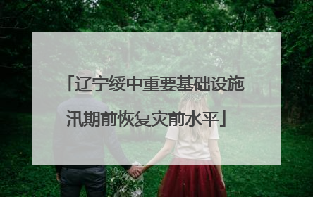 辽宁绥中重要基础设施汛期前恢复灾前水平