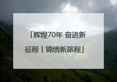 辉煌70年 奋进新征程丨锦绣新旅程