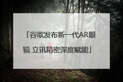 谷歌发布新一代AR眼镜 立讯精密深度赋能