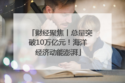 财经聚焦丨总量突破10万亿元！海洋经济动能澎湃