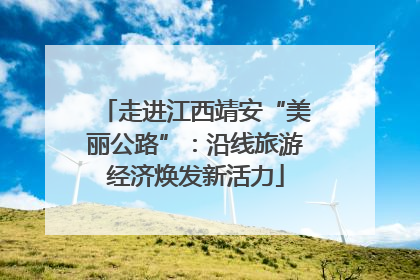走进江西靖安“美丽公路”：沿线旅游经济焕发新活力